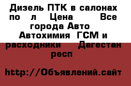 Дизель ПТК в салонах по20 л. › Цена ­ 30 - Все города Авто » Автохимия, ГСМ и расходники   . Дагестан респ.